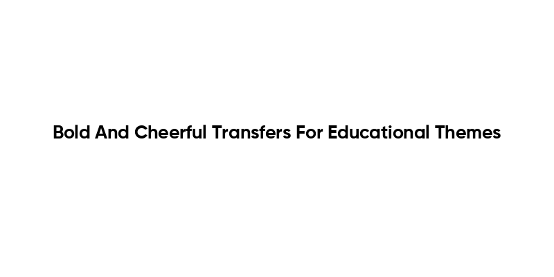 Bold And Cheerful Transfers For Educational Themes
