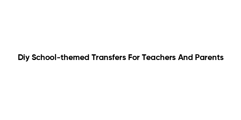 Diy School-themed Transfers For Teachers And Parents