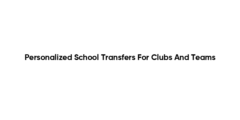 Personalized School Transfers For Clubs And Teams
