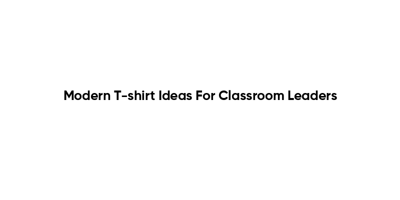 Modern T-shirt Ideas For Classroom Leaders