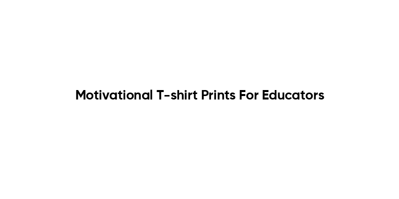 Motivational T-shirt Prints For Educators