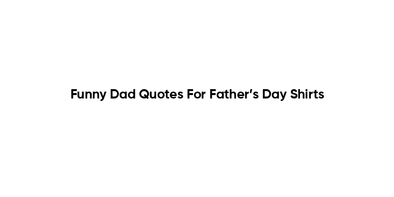 Funny Dad Quotes For Father’s Day Shirts