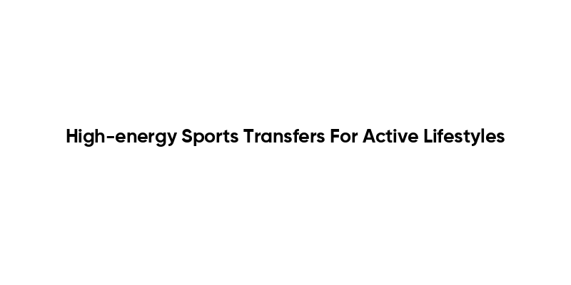 High-energy Sports Transfers For Active Lifestyles