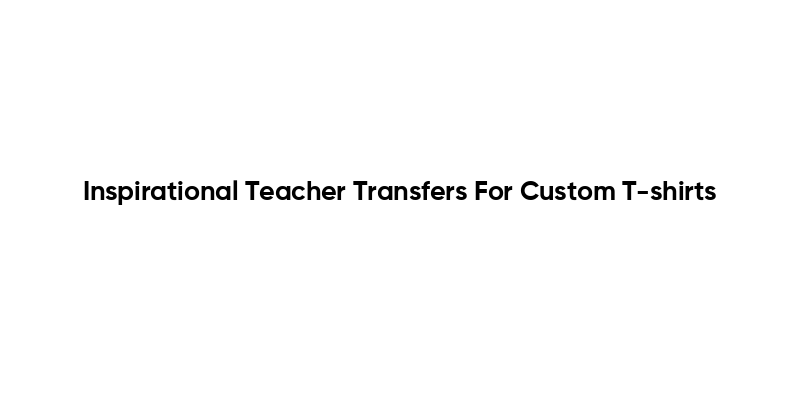Inspirational Teacher Transfers For Custom T-shirts