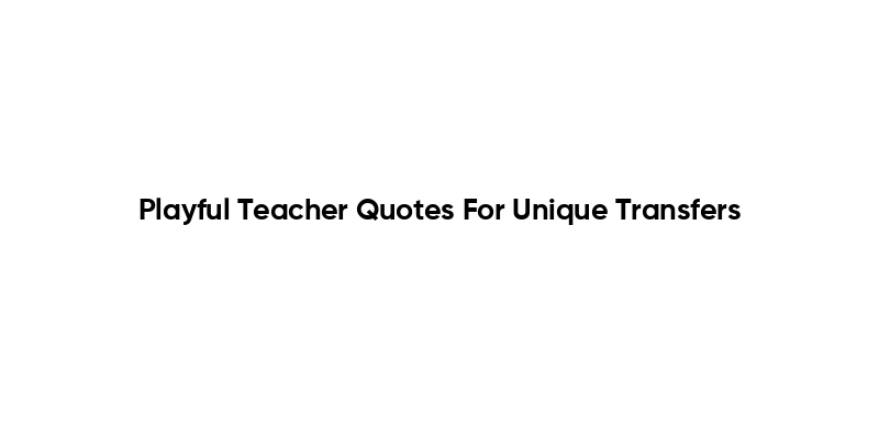 Playful Teacher Quotes For Unique Transfers