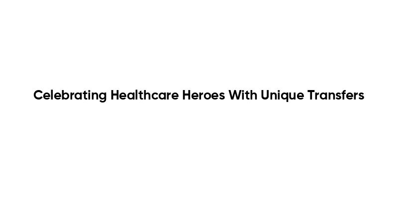 Celebrating Healthcare Heroes With Unique Transfers