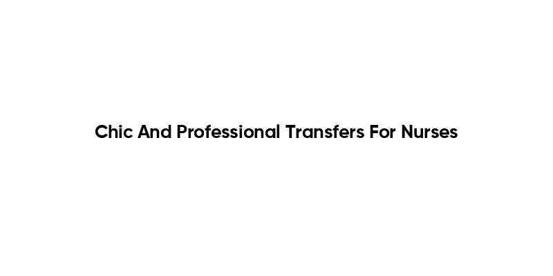 Chic And Professional Transfers For Nurses