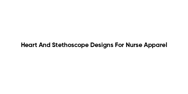 Heart And Stethoscope Designs For Nurse Apparel
