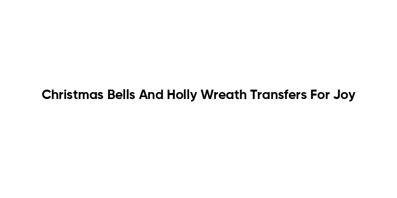 Christmas Bells And Holly Wreath Transfers For Joy