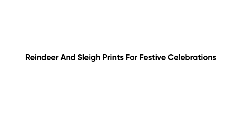 Reindeer And Sleigh Prints For Festive Celebrations