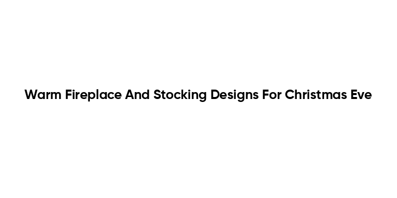 Warm Fireplace And Stocking Designs For Christmas Eve