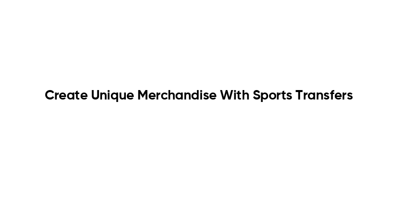 Create Unique Merchandise With Sports Transfers