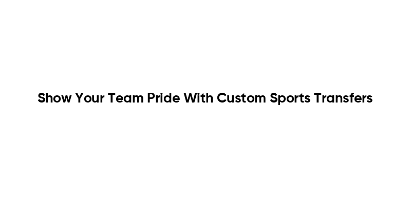 Show Your Team Pride With Custom Sports Transfers