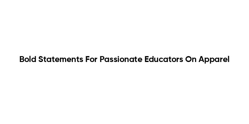 Bold Statements For Passionate Educators On Apparel