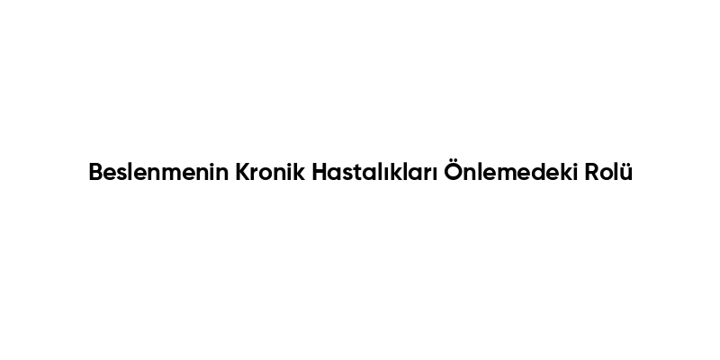 Beslenmenin Kronik Hastalıkları Önlemedeki Rolü