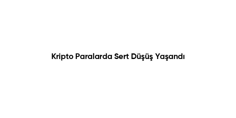 Kripto Paralarda Sert Düşüş Yaşandı