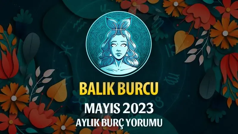 Balık Burcu Mayıs 2023: Önemli Seyahatler ve Fırsatlar