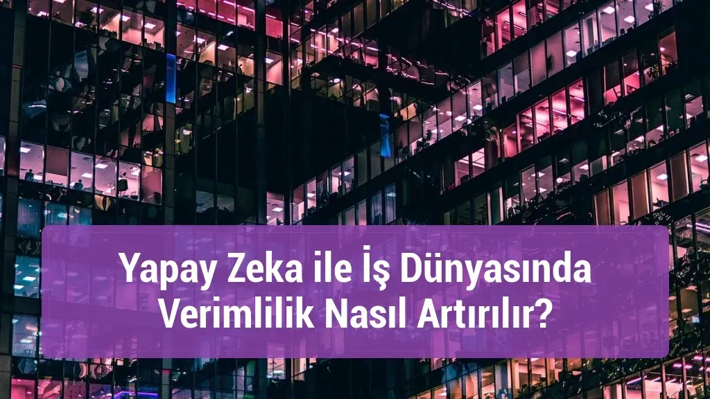 Yapay zeka ve iş dünyasında verimlilik için stratejiler