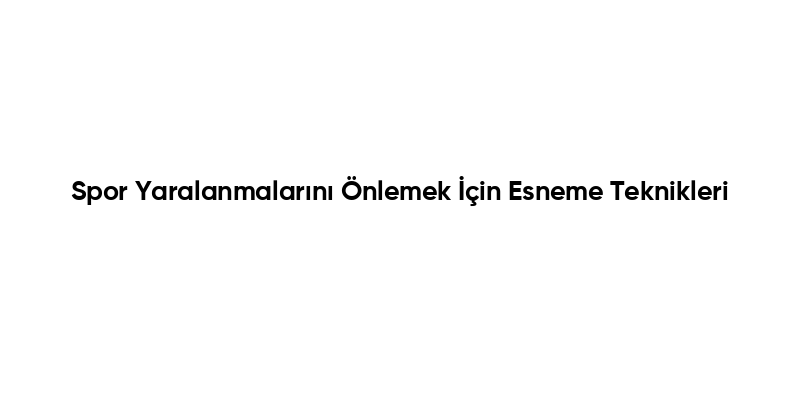 Spor Yaralanmalarını Önlemek İçin Esneme Teknikleri