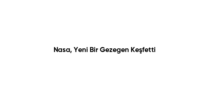 Nasa, Yeni Bir Gezegen Keşfetti