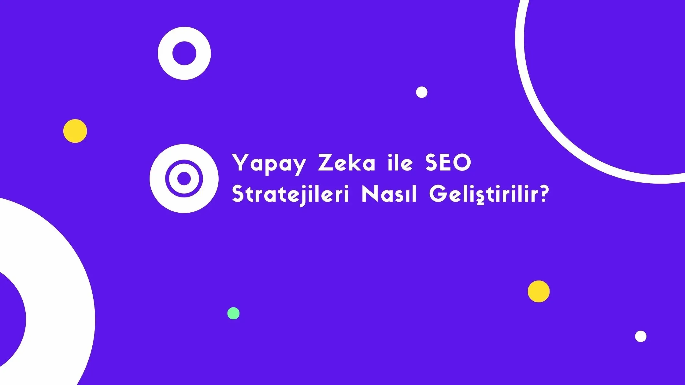 yapay zeka ile SEO: İçerik stratejileriyle görünürlük