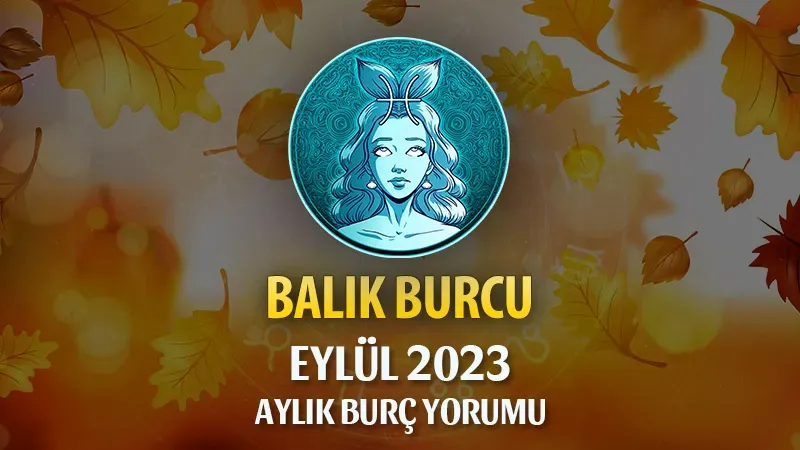 Balık Eylül 2023 Burç Yorumu: Kendinize İyi Bakın